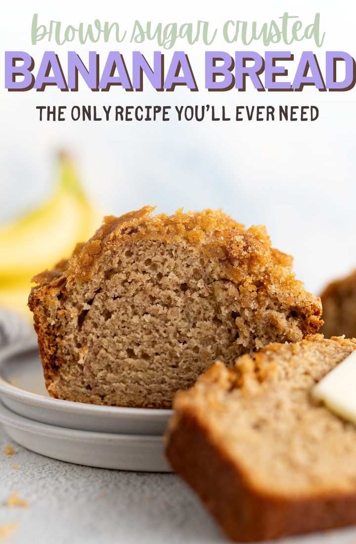 A loaf of moist banana bread cut on a plate with a slice leaning against it. Across the top it says "brown sugar crusted banana bread the only recipe you'll ever need"